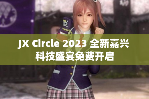 JX Circle 2023 全新嘉兴科技盛宴免费开启