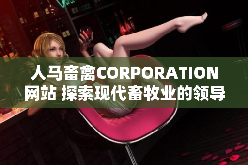 人马畜禽CORPORATION网站 探索现代畜牧业的领导者