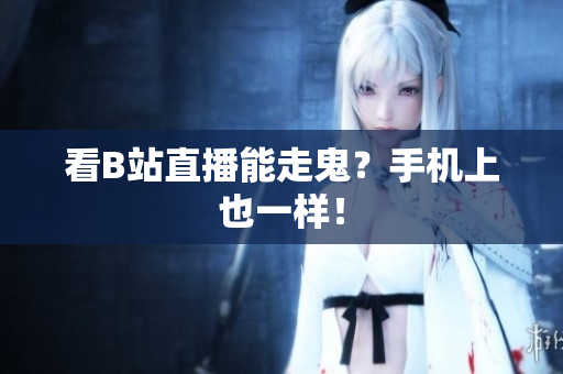 看B站直播能走鬼？手机上也一样！