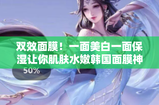 双效面膜！一面美白一面保湿让你肌肤水嫩韩国面膜神器