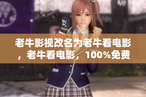 老牛影视改名为老牛看电影，老牛看电影，100%免费在线电影网站