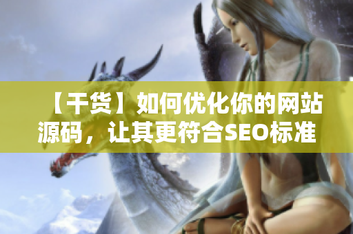 【干货】如何优化你的网站源码，让其更符合SEO标准？