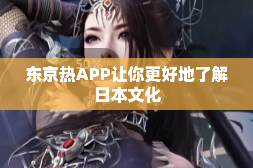 东京热APP让你更好地了解日本文化