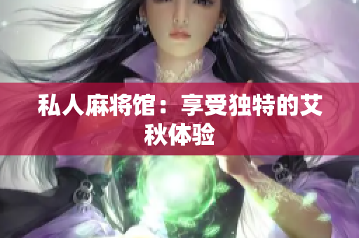 私人麻将馆：享受独特的艾秋体验