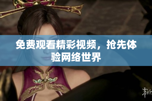 免费观看精彩视频，抢先体验网络世界