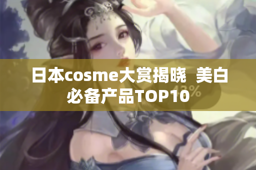 日本cosme大赏揭晓  美白必备产品TOP10