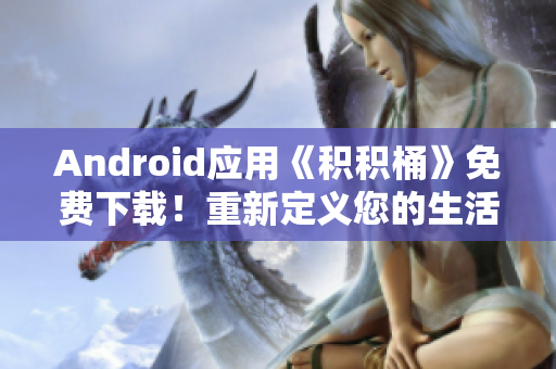 Android应用《积积桶》免费下载！重新定义您的生活方式！