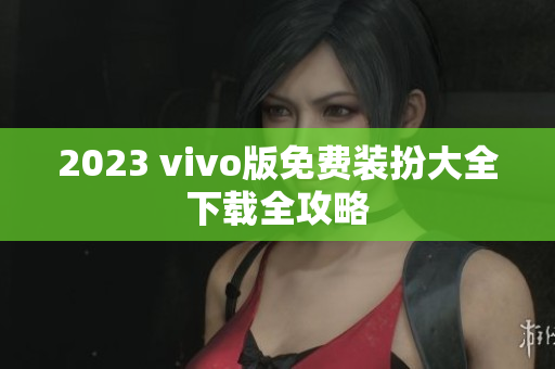 2023 vivo版免费装扮大全下载全攻略