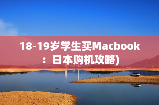 18-19岁学生买Macbook：日本购机攻略)