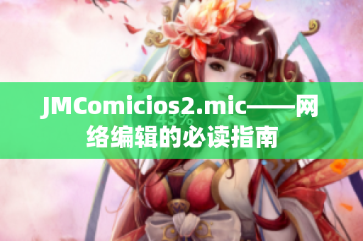 JMComicios2.mic——网络编辑的必读指南