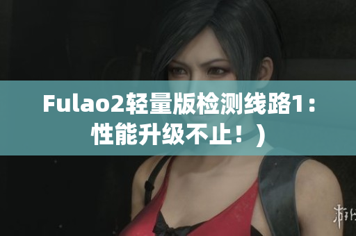 Fulao2轻量版检测线路1：性能升级不止！)