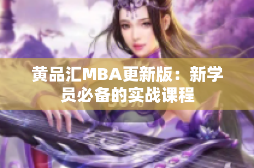 黄品汇MBA更新版：新学员必备的实战课程