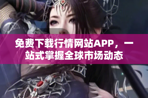 免费下载行情网站APP，一站式掌握全球市场动态