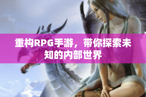 重构RPG手游，带你探索未知的内部世界