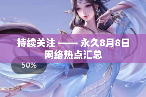持续关注 —— 永久8月8日网络热点汇总