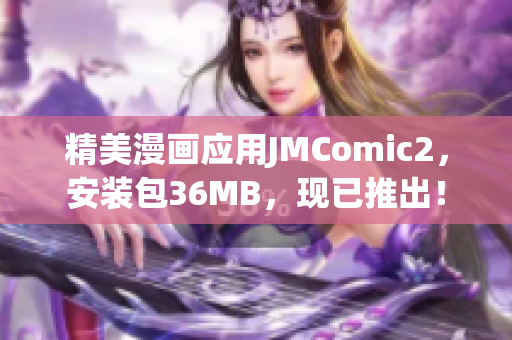 精美漫画应用JMComic2，安装包36MB，现已推出！