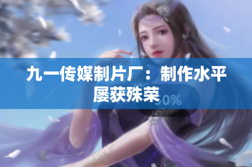 九一传媒制片厂：制作水平屡获殊荣