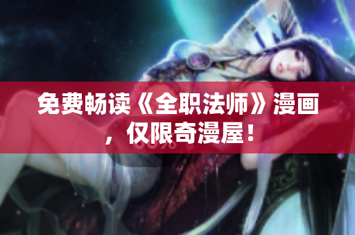 免费畅读《全职法师》漫画，仅限奇漫屋！