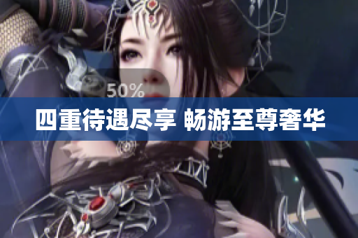 四重待遇尽享 畅游至尊奢华