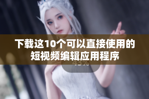 下载这10个可以直接使用的短视频编辑应用程序