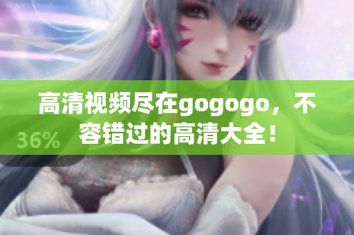 高清视频尽在gogogo，不容错过的高清大全！