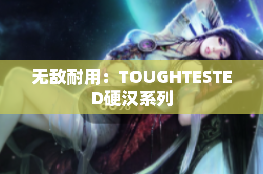 无敌耐用：TOUGHTESTED硬汉系列