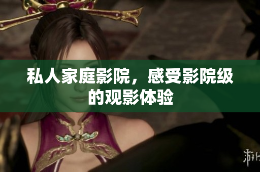 私人家庭影院，感受影院级的观影体验