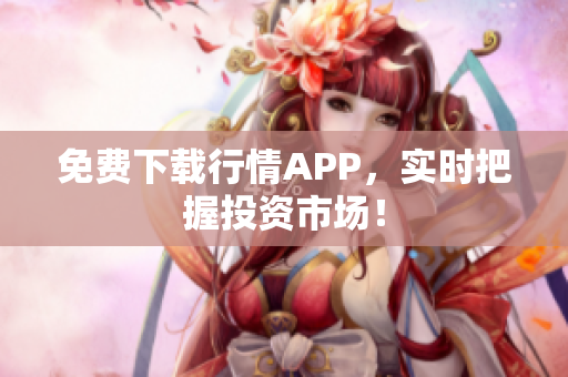 免费下载行情APP，实时把握投资市场！