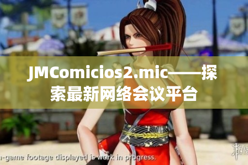 JMComicios2.mic——探索最新网络会议平台