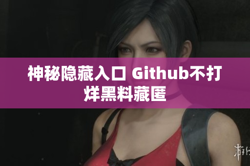 神秘隐藏入口 Github不打烊黑料藏匿