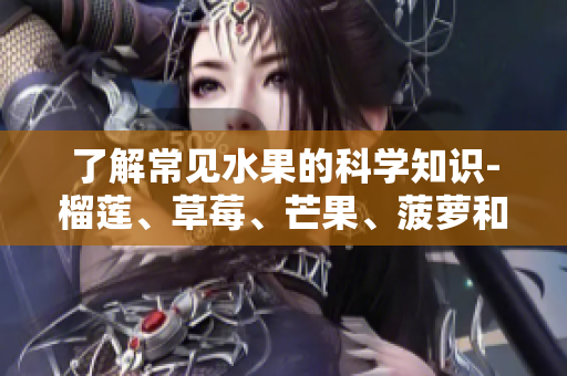 了解常见水果的科学知识-榴莲、草莓、芒果、菠萝和香蕉