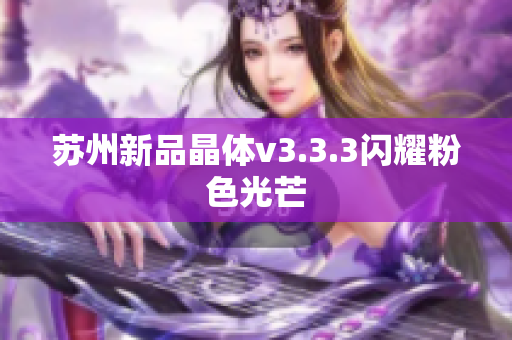 苏州新品晶体v3.3.3闪耀粉色光芒