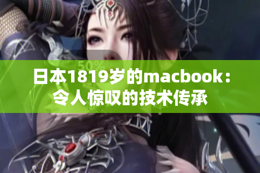 日本1819岁的macbook：令人惊叹的技术传承