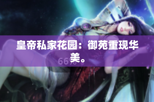 皇帝私家花园：御苑重现华美。