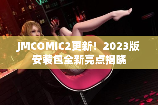 JMCOMIC2更新！2023版安装包全新亮点揭晓