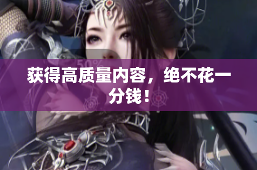 获得高质量内容，绝不花一分钱！