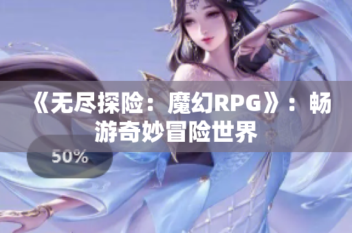 《无尽探险：魔幻RPG》：畅游奇妙冒险世界