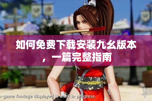 如何免费下载安装九幺版本，一篇完整指南