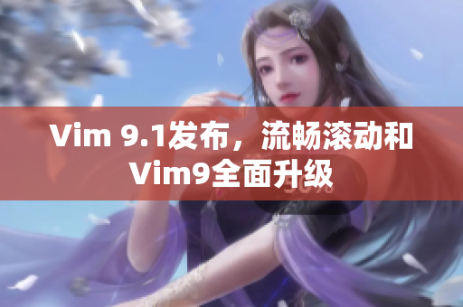 Vim 9.1发布，流畅滚动和Vim9全面升级