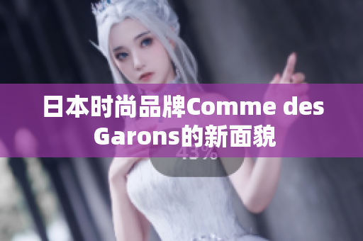 日本时尚品牌Comme des Garons的新面貌