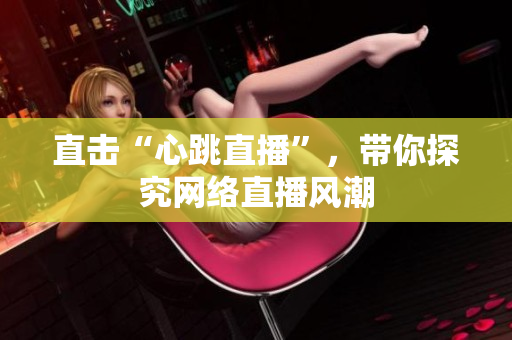 直击“心跳直播”，带你探究网络直播风潮