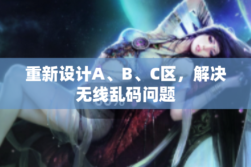 重新设计A、B、C区，解决无线乱码问题