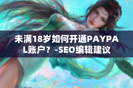 未满18岁如何开通PAYPAL账户？-SEO编辑建议