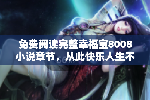 免费阅读完整幸福宝8008小说章节，从此快乐人生不再空虚