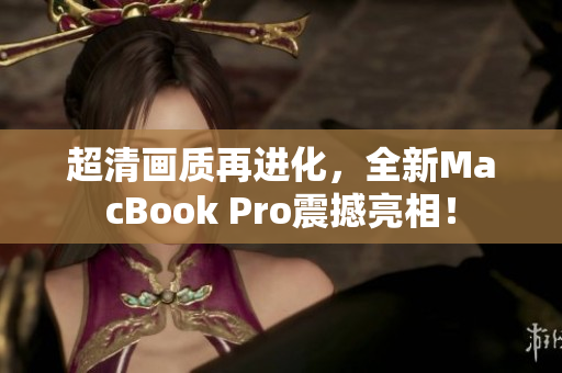 超清画质再进化，全新MacBook Pro震撼亮相！