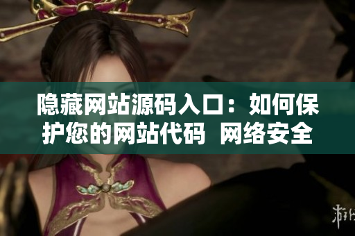 隐藏网站源码入口：如何保护您的网站代码  网络安全建议