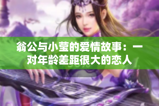 翁公与小莹的爱情故事：一对年龄差距很大的恋人