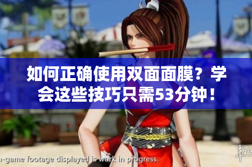 如何正确使用双面面膜？学会这些技巧只需53分钟！