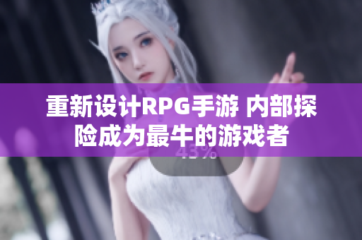 重新设计RPG手游 内部探险成为最牛的游戏者