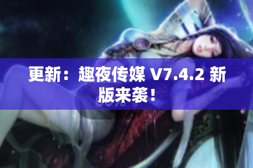 更新：趣夜传媒 V7.4.2 新版来袭！